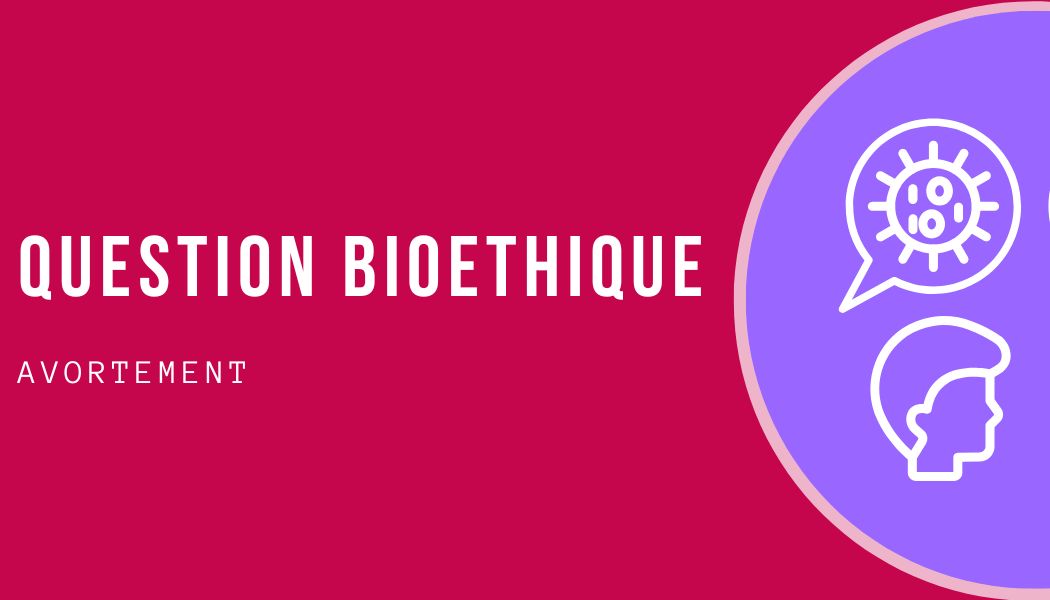 QUESTION BIOÉTHIQUE : L’AVORTEMENT